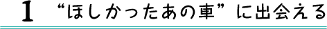 1 “ほしかったあの車”に出会える